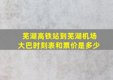 芜湖高铁站到芜湖机场大巴时刻表和票价是多少