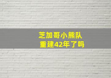 芝加哥小熊队重建42年了吗