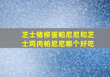 芝士猪柳蛋帕尼尼和芝士鸡肉帕尼尼哪个好吃