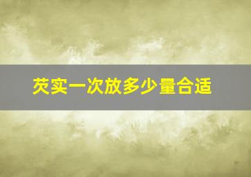 芡实一次放多少量合适