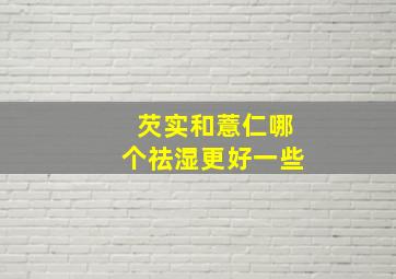 芡实和薏仁哪个祛湿更好一些