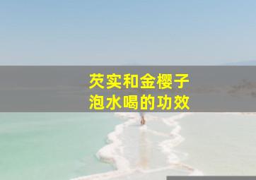 芡实和金樱子泡水喝的功效