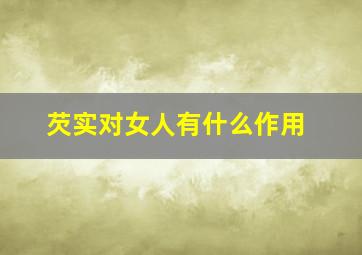 芡实对女人有什么作用