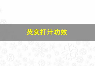 芡实打汁功效