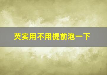 芡实用不用提前泡一下