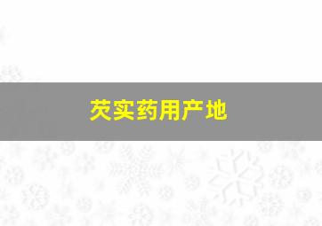 芡实药用产地