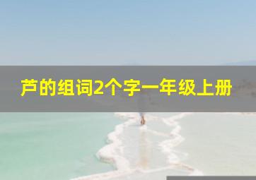 芦的组词2个字一年级上册