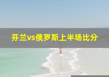 芬兰vs俄罗斯上半场比分