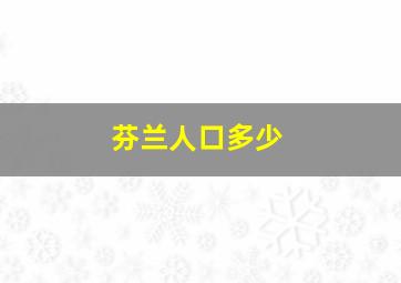 芬兰人口多少