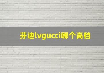 芬迪lvgucci哪个高档