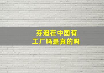 芬迪在中国有工厂吗是真的吗