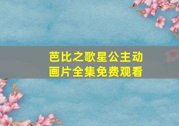 芭比之歌星公主动画片全集免费观看