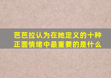 芭芭拉认为在她定义的十种正面情绪中最重要的是什么