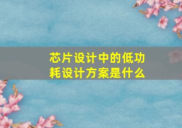 芯片设计中的低功耗设计方案是什么