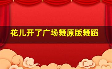 花儿开了广场舞原版舞蹈