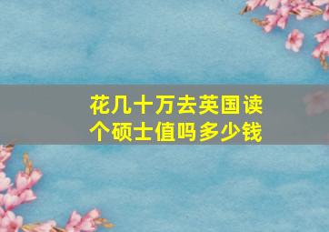 花几十万去英国读个硕士值吗多少钱