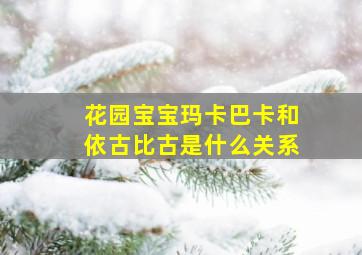 花园宝宝玛卡巴卡和依古比古是什么关系