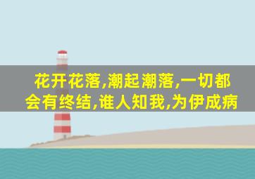 花开花落,潮起潮落,一切都会有终结,谁人知我,为伊成病