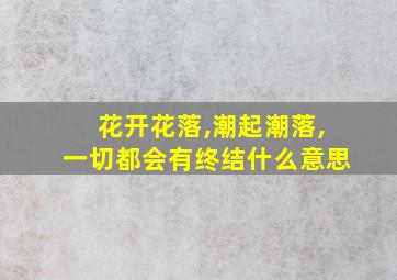 花开花落,潮起潮落,一切都会有终结什么意思