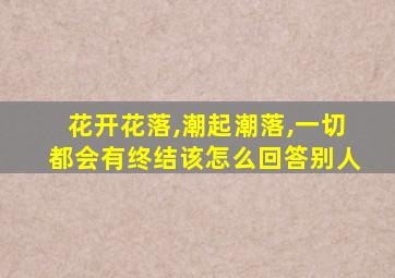 花开花落,潮起潮落,一切都会有终结该怎么回答别人