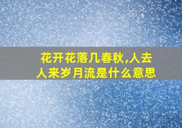 花开花落几春秋,人去人来岁月流是什么意思