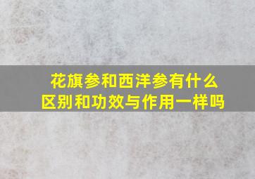 花旗参和西洋参有什么区别和功效与作用一样吗