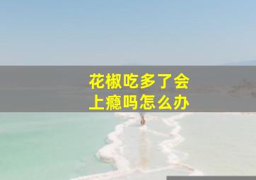 花椒吃多了会上瘾吗怎么办