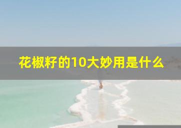 花椒籽的10大妙用是什么