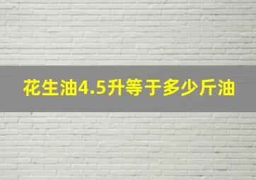 花生油4.5升等于多少斤油