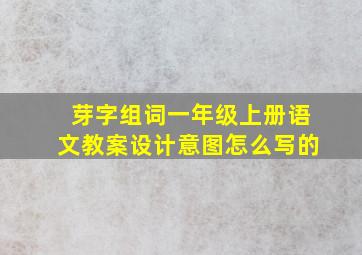 芽字组词一年级上册语文教案设计意图怎么写的