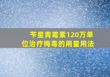 苄星青霉素120万单位治疗梅毒的用量用法