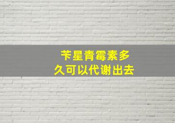 苄星青霉素多久可以代谢出去