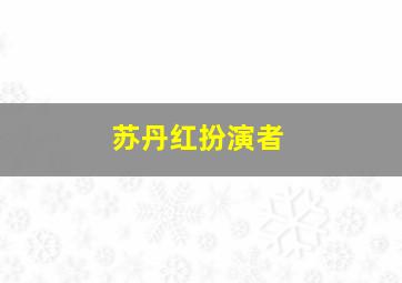 苏丹红扮演者