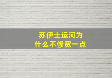 苏伊士运河为什么不修宽一点