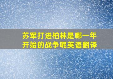 苏军打进柏林是哪一年开始的战争呢英语翻译