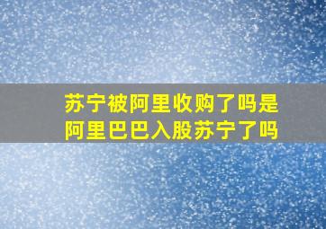 苏宁被阿里收购了吗是阿里巴巴入股苏宁了吗