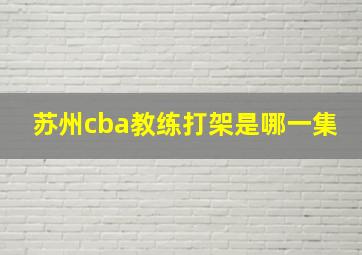 苏州cba教练打架是哪一集