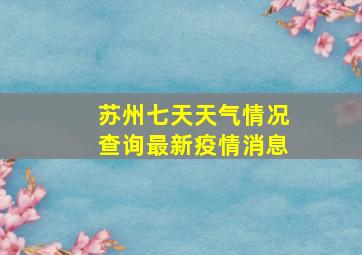 苏州七天天气情况查询最新疫情消息