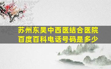 苏州东吴中西医结合医院百度百科电话号码是多少