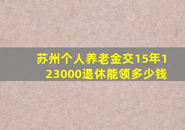 苏州个人养老金交15年123000退休能领多少钱