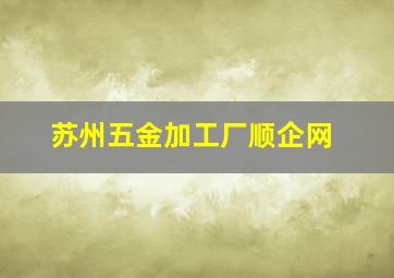 苏州五金加工厂顺企网