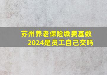 苏州养老保险缴费基数2024是员工自己交吗