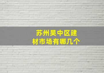 苏州吴中区建材市场有哪几个