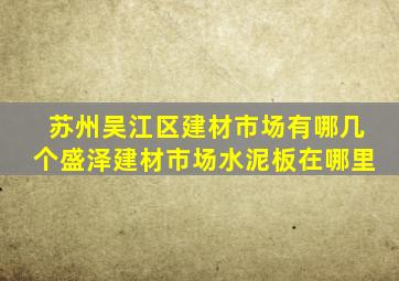 苏州吴江区建材市场有哪几个盛泽建材市场水泥板在哪里