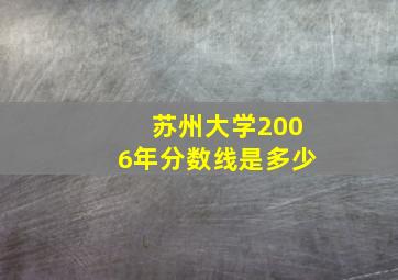 苏州大学2006年分数线是多少