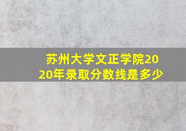 苏州大学文正学院2020年录取分数线是多少