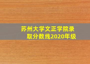 苏州大学文正学院录取分数线2020年级