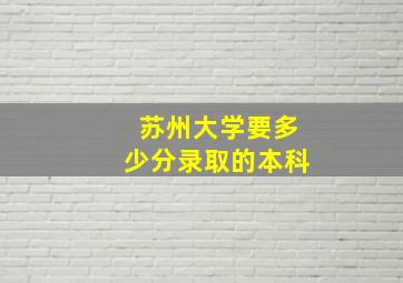 苏州大学要多少分录取的本科