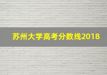 苏州大学高考分数线2018