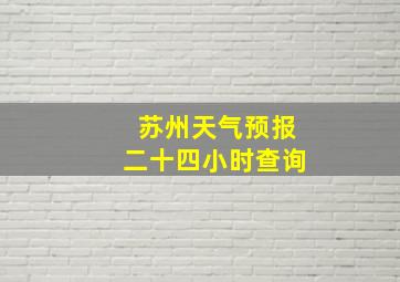 苏州天气预报二十四小时查询